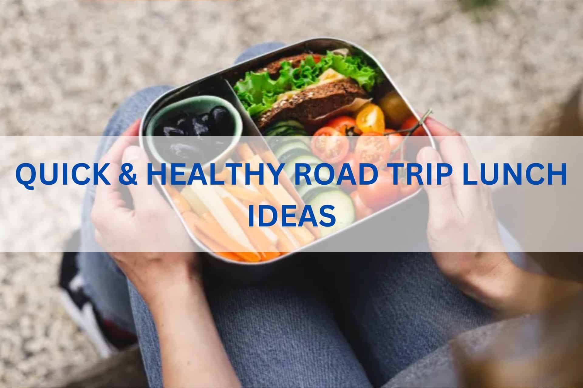 Quick & Healthy Road Trip Lunch Ideas